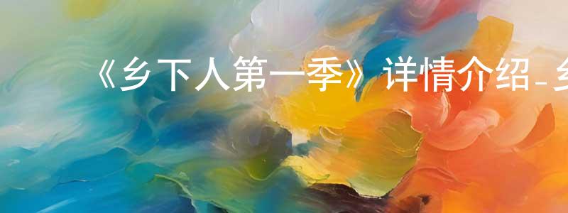 陈思蕾的动漫综艺大全,《乡下人第一季》详情介绍_乡下人第一季已完结在线观看_乡下人第一季迅雷下载_欧美动漫